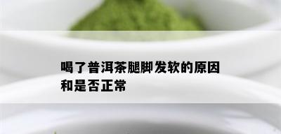 喝了普洱茶腿脚发软的原因和是否正常