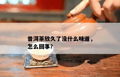 普洱茶放久了没什么味道，怎么回事？