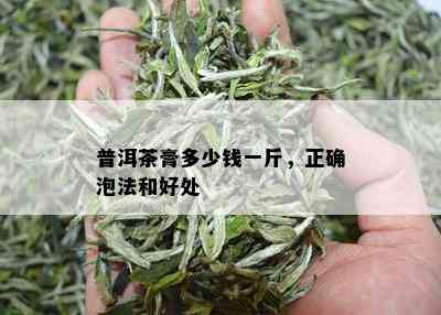 普洱茶膏多少钱一斤，正确泡法和好处