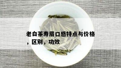 老白茶寿眉口感特点与价格，区别，功效