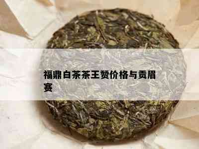 福鼎白茶茶王赞价格与贡眉赛