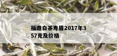 福鼎白茶寿眉2017年357克及价格