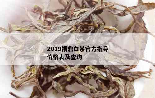 2019福鼎白茶官方指导价格表及查询