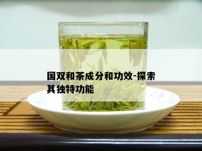 国双和茶成分和功效-探索其独特功能