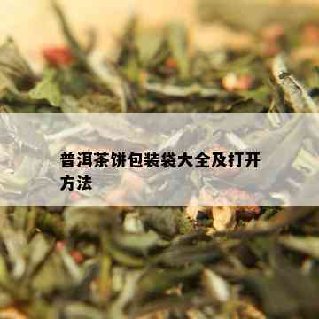 普洱茶饼包装袋大全及打开方法