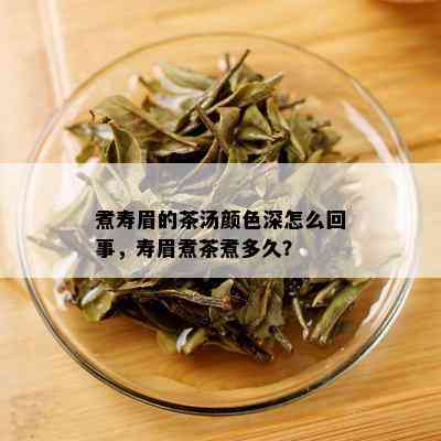 煮寿眉的茶汤颜色深怎么回事，寿眉煮茶煮多久？