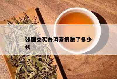 张国立买普洱茶捐赠了多少钱