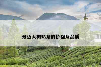 景迈大树熟茶的价格及品质