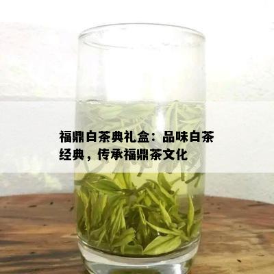 福鼎白茶典礼盒：品味白茶经典，传承福鼎茶文化