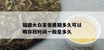 福鼎大白茶保质期多久可以喝存放时间一般是多久