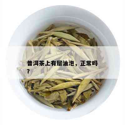 普洱茶上有层油泡，正常吗？