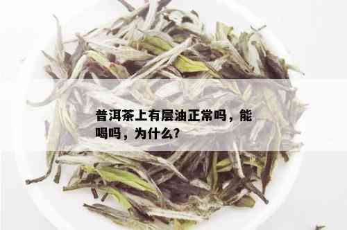 普洱茶上有层油正常吗，能喝吗，为什么？