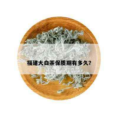 福建大白茶保质期有多久？