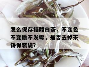 怎么保存福鼎白茶，不变色不变质不发霉，是否去掉茶饼保装袋？