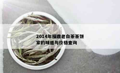 2014年福鼎老白茶茶饼家的味道与价格查询