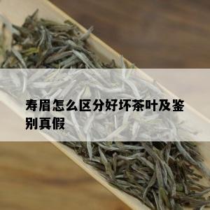 寿眉怎么区分好坏茶叶及鉴别真假