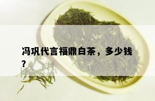 冯巩代言福鼎白茶，多少钱？