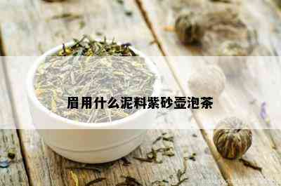 眉用什么泥料紫砂壶泡茶