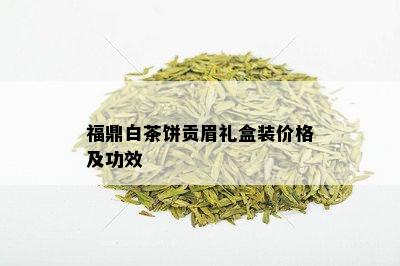 福鼎白茶饼贡眉礼盒装价格及功效