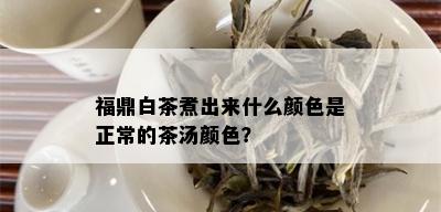 福鼎白茶煮出来什么颜色是正常的茶汤颜色？