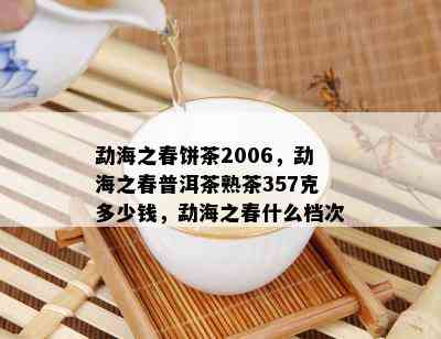 勐海之春饼茶2006，勐海之春普洱茶熟茶357克多少钱，勐海之春什么档次