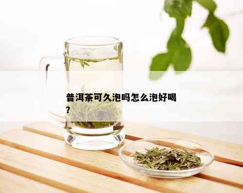 普洱茶可久泡吗怎么泡好喝？