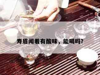 寿眉闻着有酸味，能喝吗？