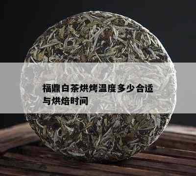 福鼎白茶烘烤温度多少合适与烘焙时间