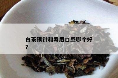 白茶银针和寿眉口感哪个好？