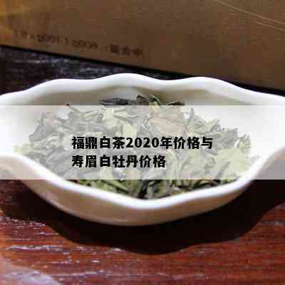 福鼎白茶2020年价格与寿眉白牡丹价格