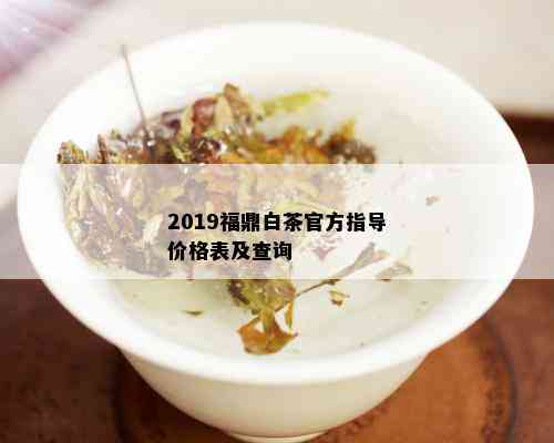 2019福鼎白茶官方指导价格表及查询