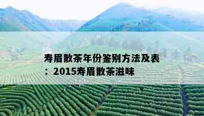 寿眉散茶年份鉴别方法及表：2015寿眉散茶滋味