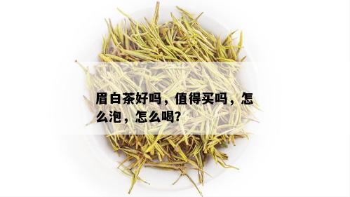 眉白茶好吗，值得买吗，怎么泡，怎么喝？