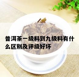 普洱茶一级料到九级料有什么区别及评级好坏