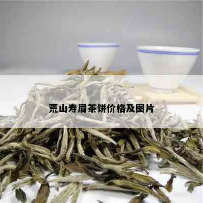 荒山寿眉茶饼价格及图片