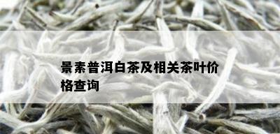 景素普洱白茶及相关茶叶价格查询