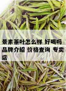 景素茶叶怎么样 好喝吗 品牌介绍 价格查询 专卖店