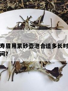 寿眉用紫砂壶泡合适多长时间？