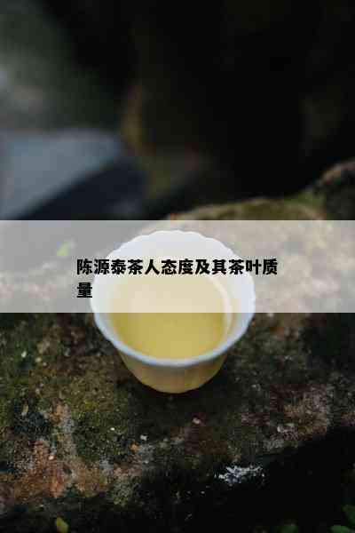 陈源泰茶人态度及其茶叶质量