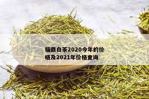 福鼎白茶2020今年的价格及2021年价格查询