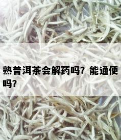 熟普洱茶会解药吗？能通便吗？