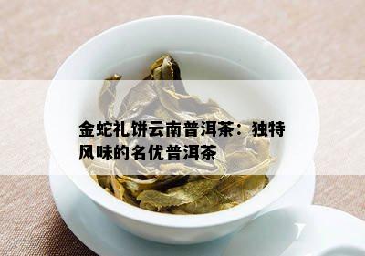 金蛇礼饼云南普洱茶：独特风味的名优普洱茶