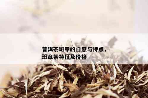 普洱茶班章的口感与特点，班章茶特征及价格