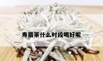 寿眉茶什么时段喝好呢