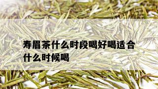 寿眉茶什么时段喝好喝适合什么时候喝