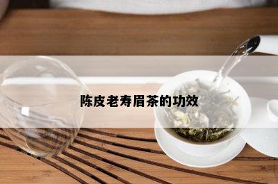 陈皮老寿眉茶的功效