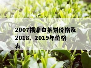 2007福鼎白茶饼价格及2018、2019年价格表