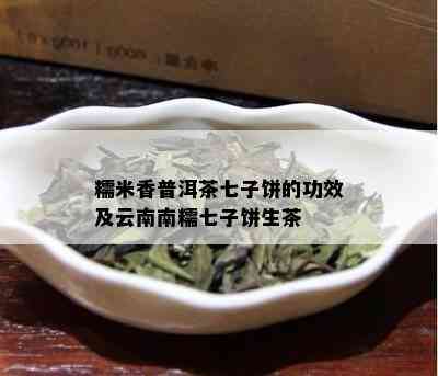 糯米香普洱茶七子饼的功效及云南南糯七子饼生茶