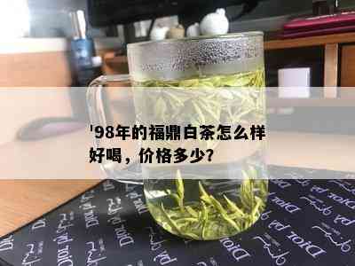 '98年的福鼎白茶怎么样好喝，价格多少？