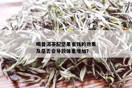 喝普洱茶配坚果蜜饯的效果及是否会导致体重增加？